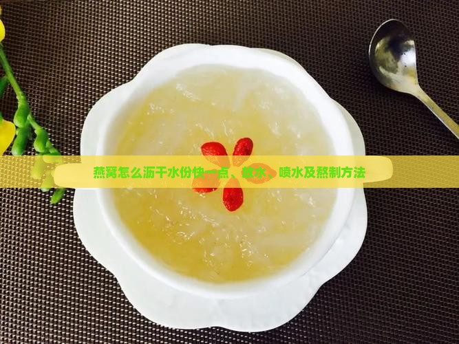 燕窝怎么沥干水份快一点、放水、喷水及熬制方法