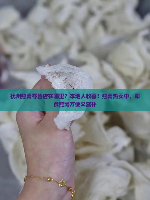 抚州燕窝零售店在哪里？本地人收藏！燕窝热卖中，即食燕窝方便又滋补