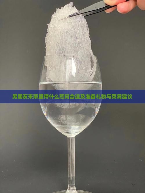 男朋友来家里带什么燕窝合适及准备礼物与菜肴建议