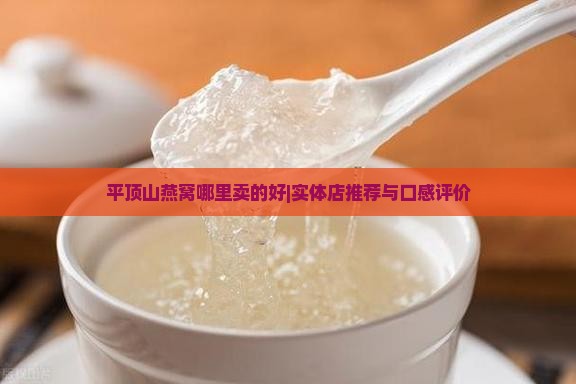 平顶山燕窝哪里卖的好|实体店推荐与口感评价