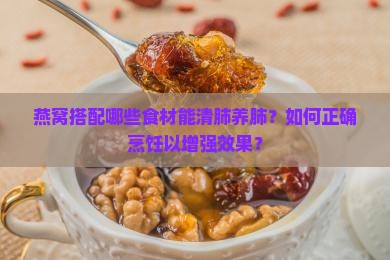 燕窝搭配哪些食材能清肺养肺？如何正确烹饪以增强效果？