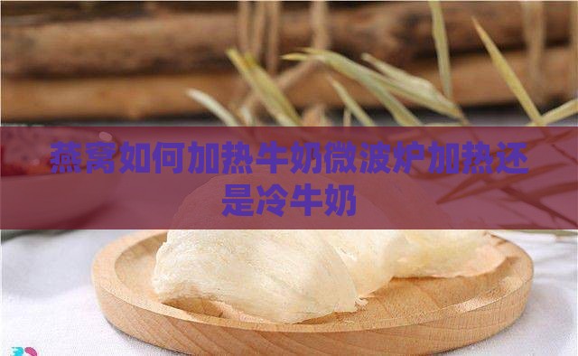 燕窝如何加热牛奶微波炉加热还是冷牛奶