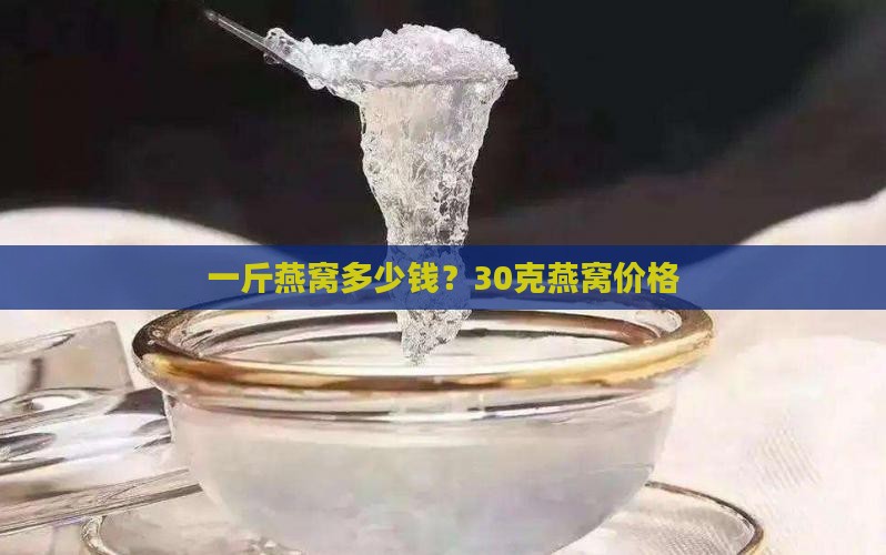 一斤燕窝多少钱？30克燕窝价格