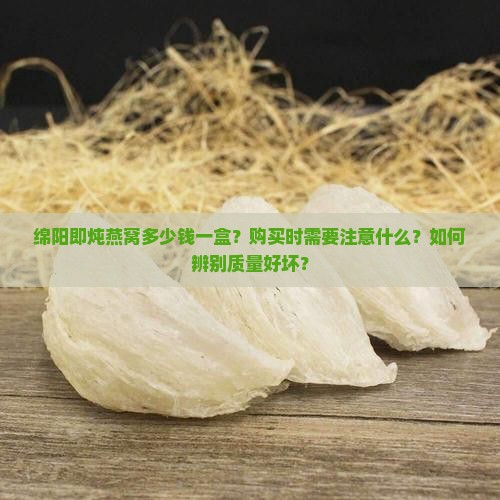 绵阳即炖燕窝多少钱一盒？购买时需要注意什么？如何辨别质量好坏？