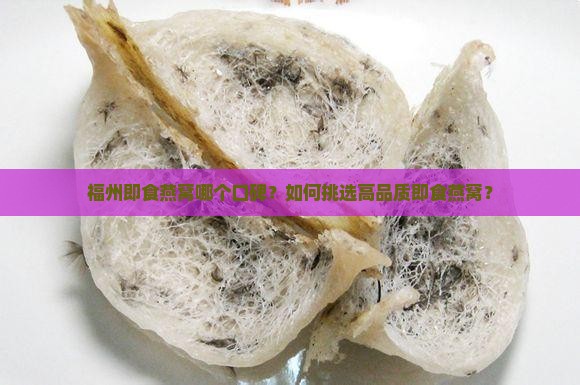福州即食燕窝哪个口碑？如何挑选高品质即食燕窝？