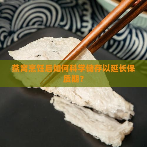 燕窝烹饪后如何科学储存以延长保质期？