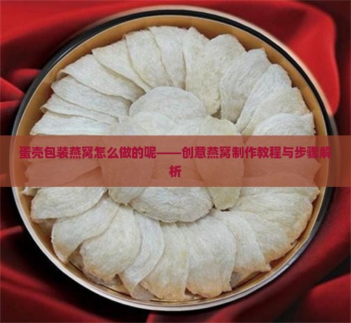 蛋壳包装燕窝怎么做的呢——创意燕窝制作教程与步骤解析