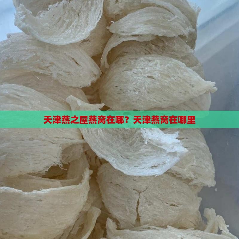 天津燕之屋燕窝在哪？天津燕窝在哪里