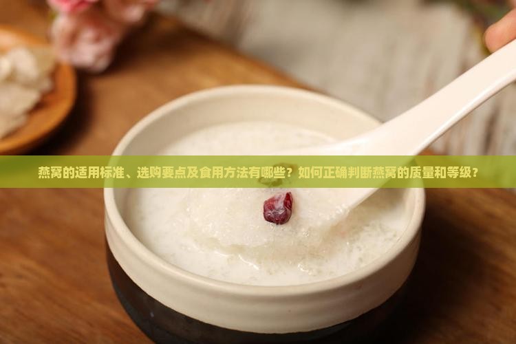 燕窝的适用标准、选购要点及食用方法有哪些？如何正确判断燕窝的质量和等级？