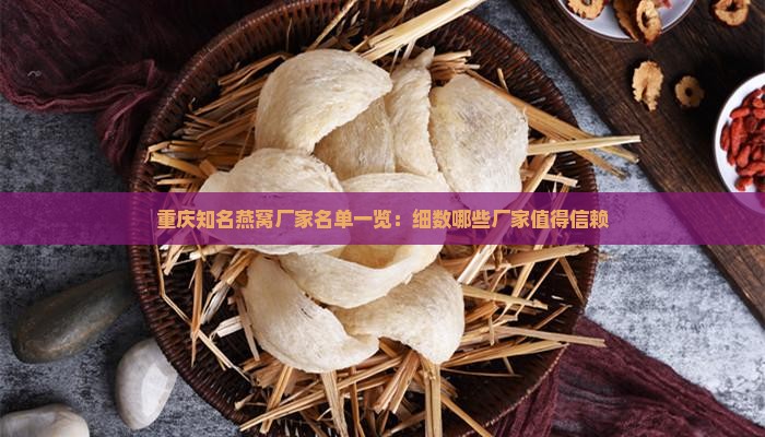 重庆知名燕窝厂家名单一览：细数哪些厂家值得信赖