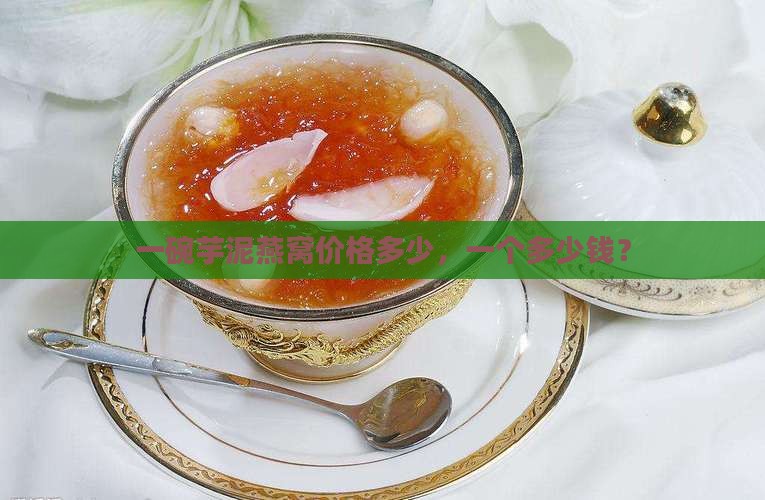 一碗芋泥燕窝价格多少，一个多少钱？