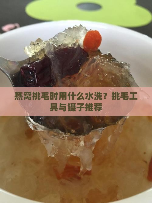 燕窝挑毛时用什么水洗？挑毛工具与镊子推荐