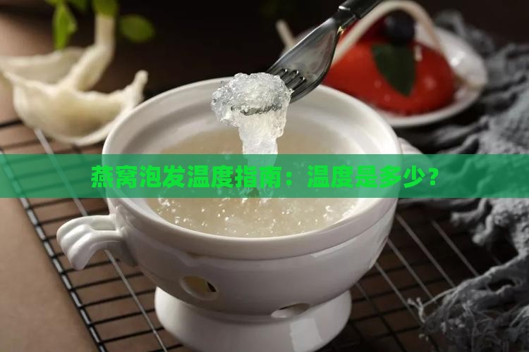 燕窝泡发温度指南：温度是多少？