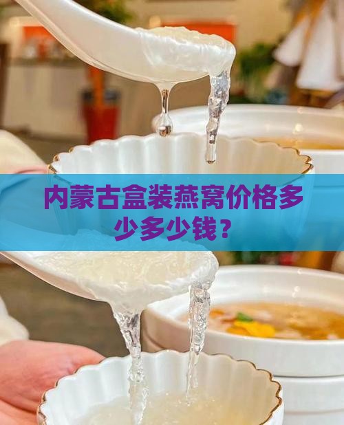 内蒙古盒装燕窝价格多少多少钱？
