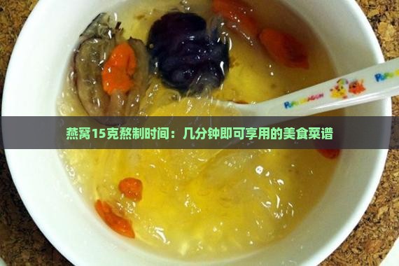 燕窝15克熬制时间：几分钟即可享用的美食菜谱