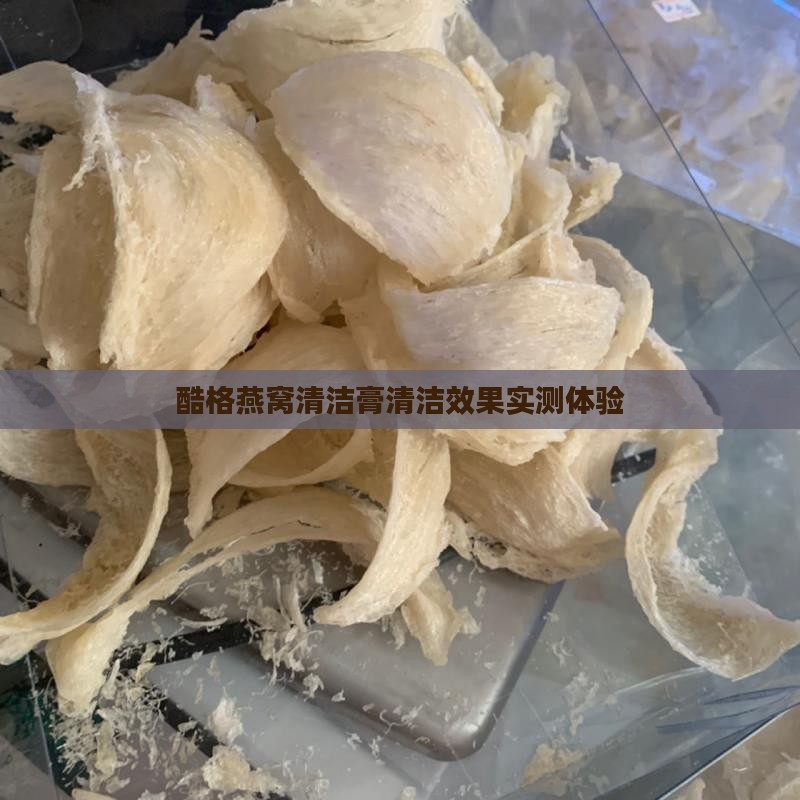 酷格燕窝清洁膏清洁效果实测体验