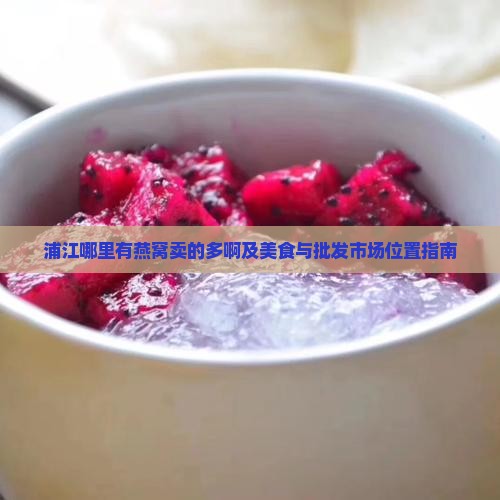 浦江哪里有燕窝卖的多啊及美食与批发市场位置指南
