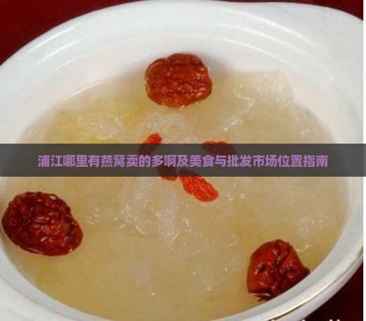 浦江哪里有燕窝卖的多啊及美食与批发市场位置指南