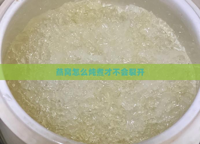 燕窝怎么炖煮才不会裂开