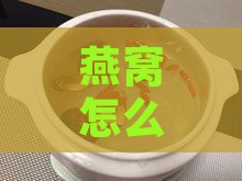 燕窝怎么炖煮才不会裂开