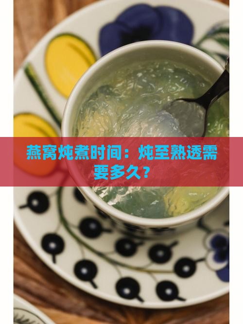 燕窝炖煮时间：炖至熟透需要多久？