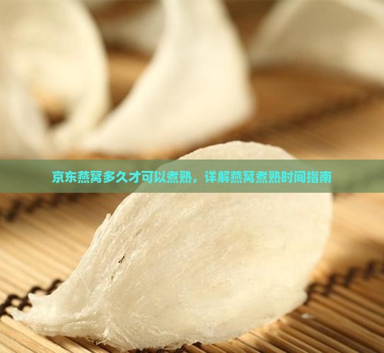 京东燕窝多久才可以煮熟，详解燕窝煮熟时间指南