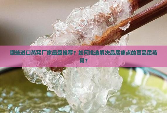 哪些进口燕窝厂家最受推荐？如何挑选解决品质痛点的高品质燕窝？