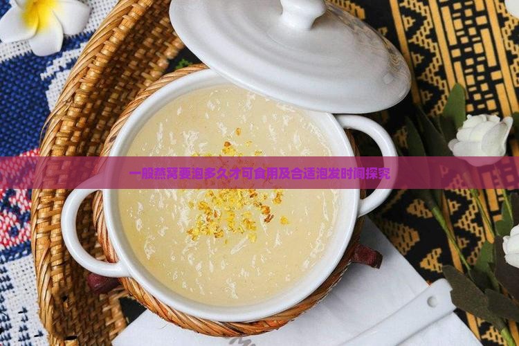 一般燕窝要泡多久才可食用及合适泡发时间探究