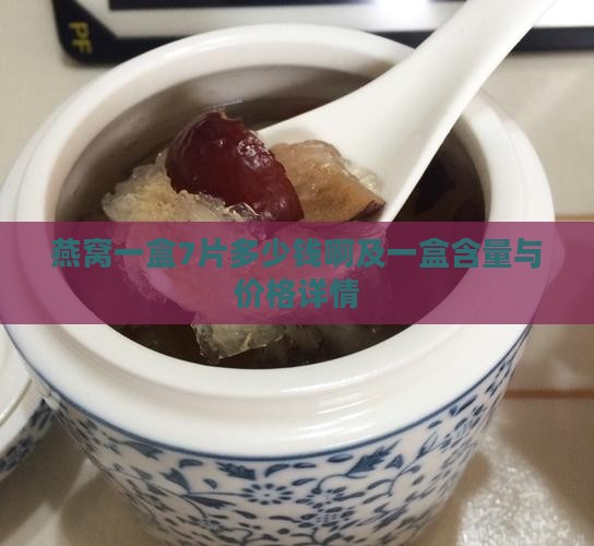 燕窝一盒7片多少钱啊及一盒含量与价格详情