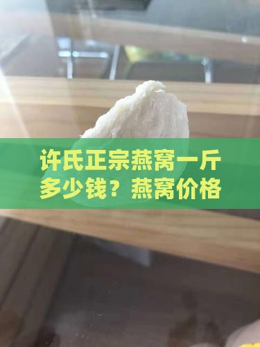 许氏正宗燕窝一斤多少钱？燕窝价格多少！