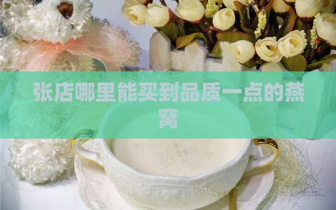 张店哪里能买到品质一点的燕窝