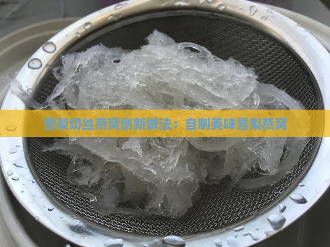 雪梨切丝燕窝创新做法：自制美味雪梨燕窝