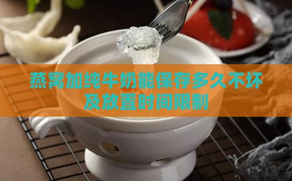 燕窝加纯牛奶能保存多久不坏及放置时间限制