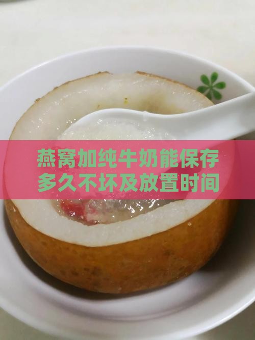 燕窝加纯牛奶能保存多久不坏及放置时间限制