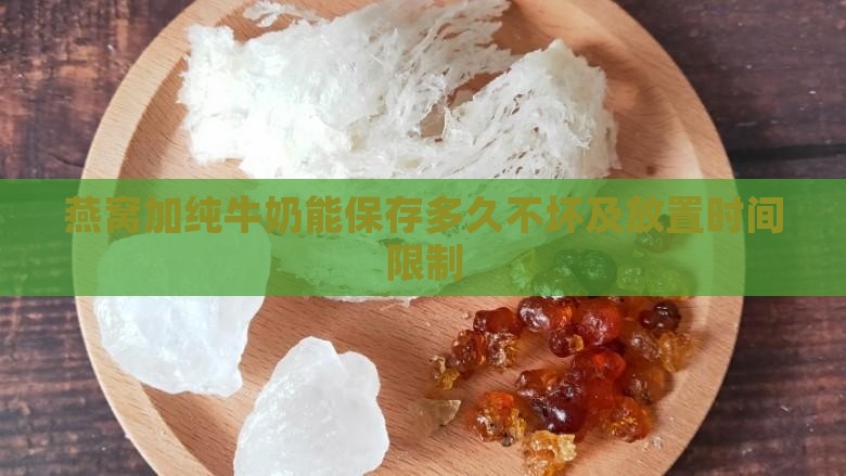 燕窝加纯牛奶能保存多久不坏及放置时间限制
