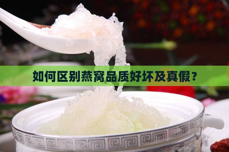 如何区别燕窝品质好坏及真假？