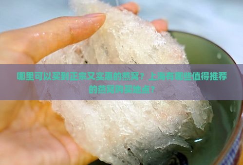 哪里可以买到正宗又实惠的燕窝？上海有哪些值得推荐的燕窝购买地点？