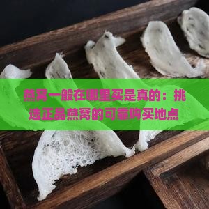 燕窝一般在哪里买是真的：挑选正品燕窝的可靠购买地点