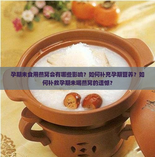 孕期未食用燕窝会有哪些影响?如何补充孕期营养?如何补救孕期未喝燕窝的遗憾? 孕期未食用燕窝会有哪些影响?如何补充孕期营养?如何补救孕期未喝燕窝的遗憾?
