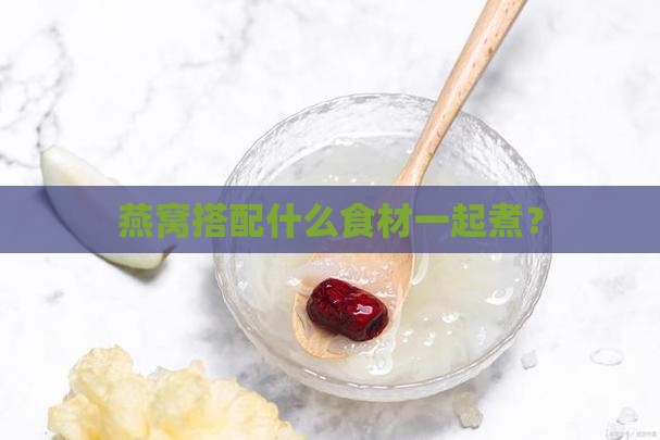 燕窝搭配什么食材一起煮？
