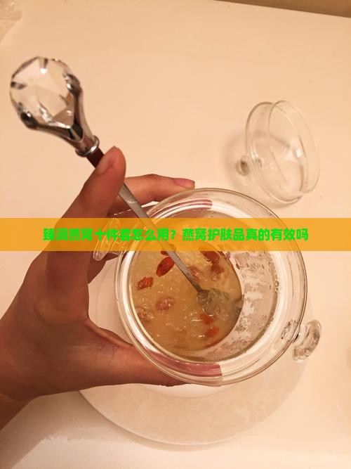 臻润燕窝十件套怎么用？燕窝护肤品真的有效吗