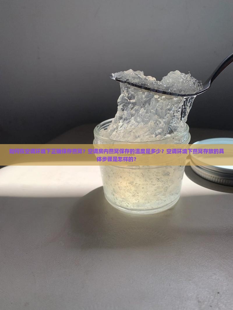 如何在空调环境下正确保存燕窝？空调房内燕窝保存的温度是多少？空调环境下燕窝存放的具体步骤是怎样的？