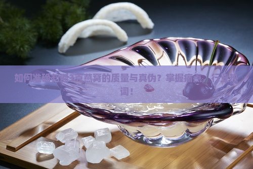 如何准确判断3克燕窝的质量与真伪？掌握痛点，行业热词！