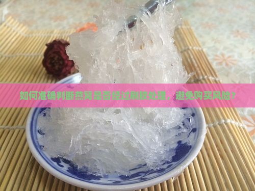 如何准确判断燕窝是否经过刷胶处理，避免购买风险？