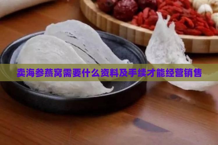 卖海参燕窝需要什么资料及手续才能经营销售