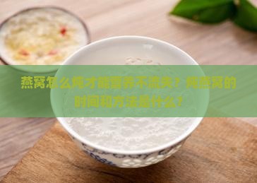 燕窝怎么炖才能营养不流失？炖燕窝的时间和方法是什么？