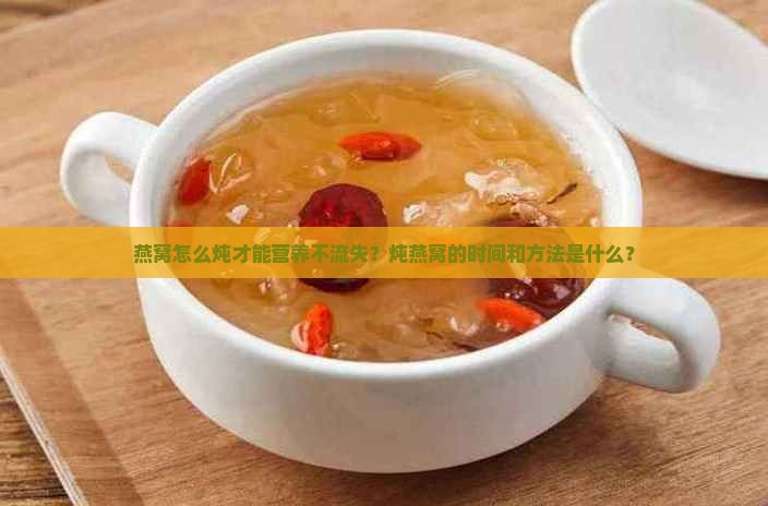 燕窝怎么炖才能营养不流失？炖燕窝的时间和方法是什么？
