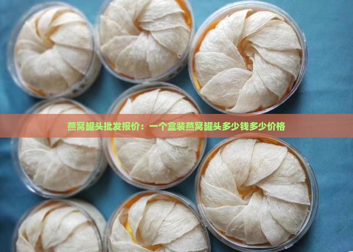 燕窝罐头批发报价：一个盒装燕窝罐头多少钱多少价格