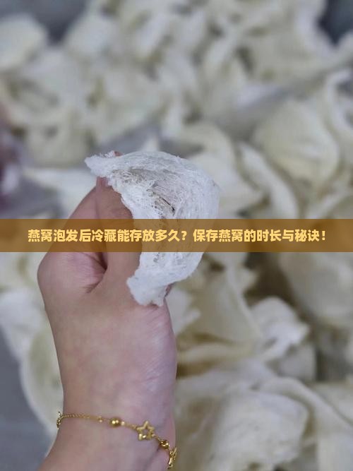 燕窝泡发后冷藏能存放多久？保存燕窝的时长与秘诀！