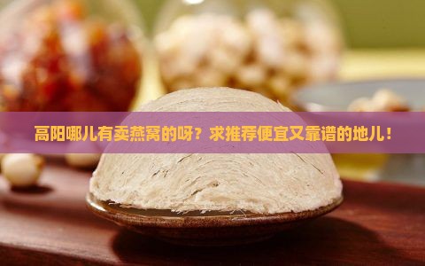 高阳哪里卖燕窝便宜点的